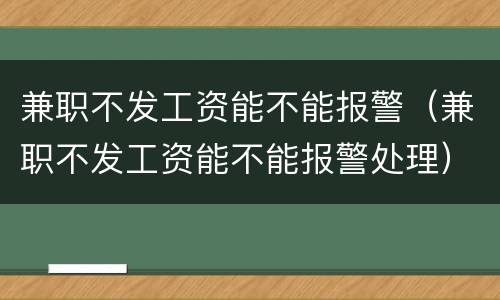 兼职不发工资能不能报警（兼职不发工资能不能报警处理）