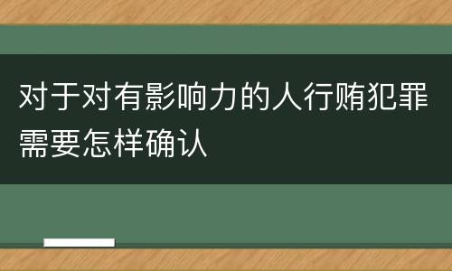 对于对有影响力的人行贿犯罪需要怎样确认
