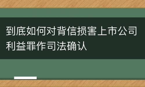 到底如何对背信损害上市公司利益罪作司法确认