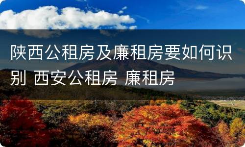 陕西公租房及廉租房要如何识别 西安公租房 廉租房