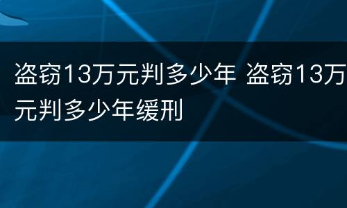 盗窃13万元判多少年 盗窃13万元判多少年缓刑