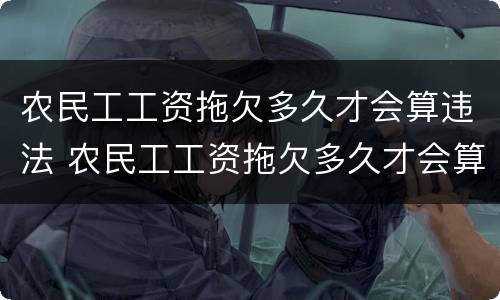 农民工工资拖欠多久才会算违法 农民工工资拖欠多久才会算违法的