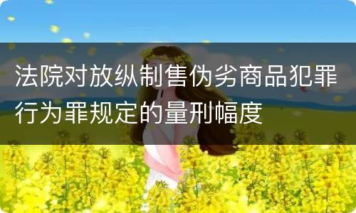 法院对放纵制售伪劣商品犯罪行为罪规定的量刑幅度