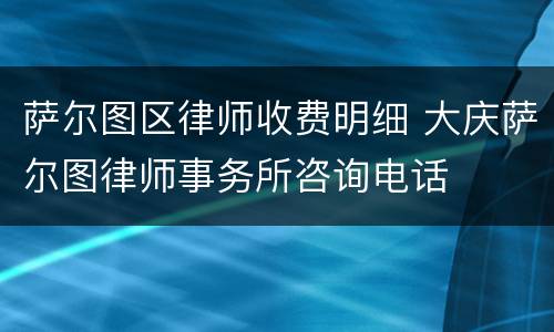 萨尔图区律师收费明细 大庆萨尔图律师事务所咨询电话