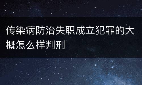 传染病防治失职成立犯罪的大概怎么样判刑