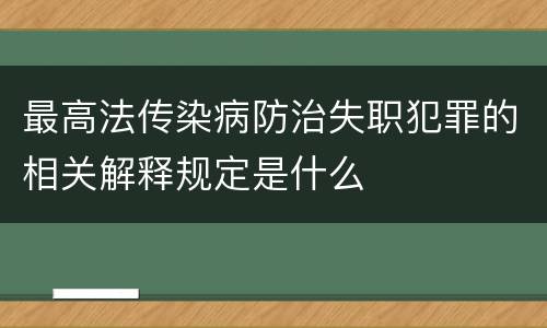 最高法传染病防治失职犯罪的相关解释规定是什么