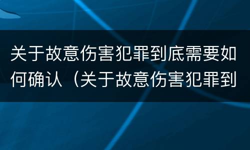 关于故意伤害犯罪到底需要如何确认（关于故意伤害犯罪到底需要如何确认呢）