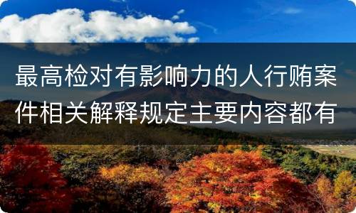 最高检对有影响力的人行贿案件相关解释规定主要内容都有哪些