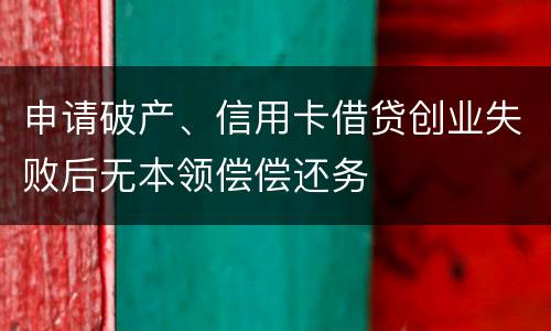 申请破产、信用卡借贷创业失败后无本领偿偿还务
