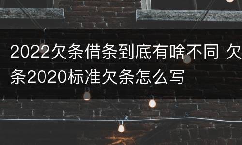 2022欠条借条到底有啥不同 欠条2020标准欠条怎么写