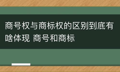 商号权与商标权的区别到底有啥体现 商号和商标