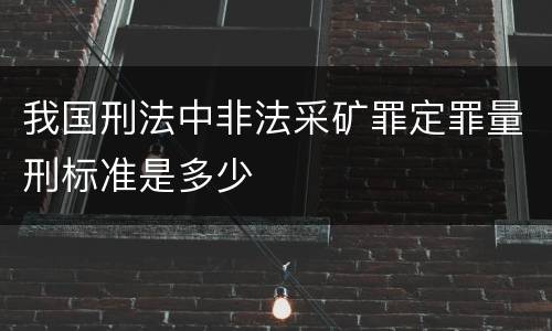 我国刑法中非法采矿罪定罪量刑标准是多少