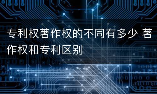 专利权著作权的不同有多少 著作权和专利区别
