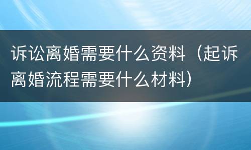 诉讼离婚需要什么资料（起诉离婚流程需要什么材料）