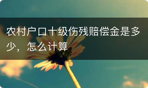 农村户口十级伤残赔偿金是多少，怎么计算
