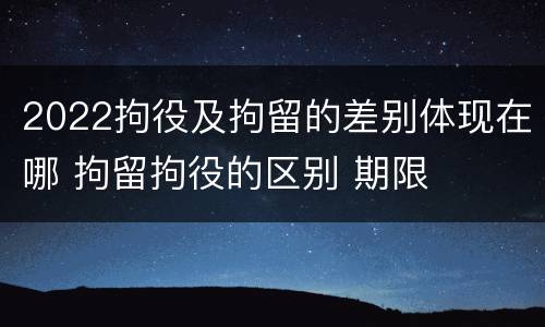 2022拘役及拘留的差别体现在哪 拘留拘役的区别 期限