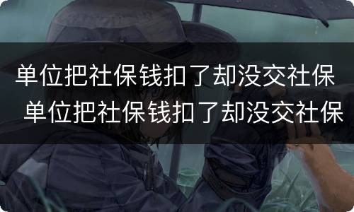 单位把社保钱扣了却没交社保 单位把社保钱扣了却没交社保怎么处理
