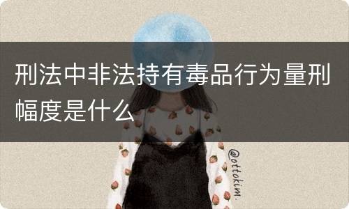 刑法中非法持有毒品行为量刑幅度是什么
