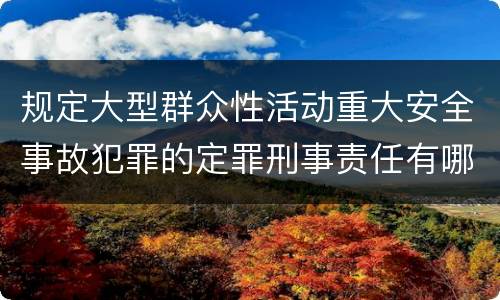 规定大型群众性活动重大安全事故犯罪的定罪刑事责任有哪些
