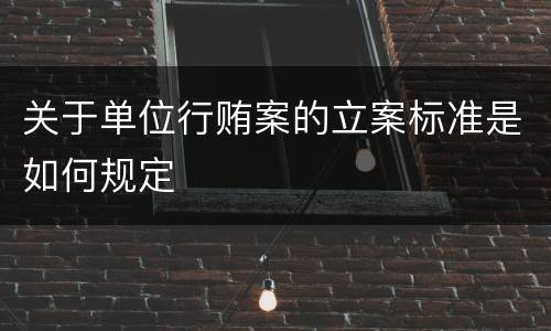 关于单位行贿案的立案标准是如何规定