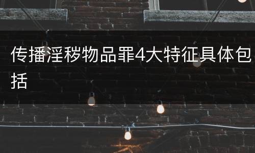 传播淫秽物品罪4大特征具体包括