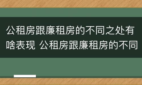 公租房跟廉租房的不同之处有啥表现 公租房跟廉租房的不同之处有啥表现和区别