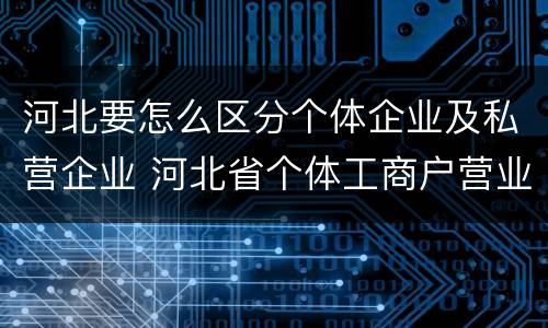 河北要怎么区分个体企业及私营企业 河北省个体工商户营业执照