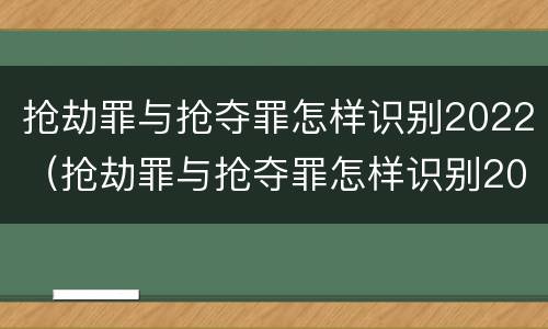 抢劫罪与抢夺罪怎样识别2022（抢劫罪与抢夺罪怎样识别2022年案件）