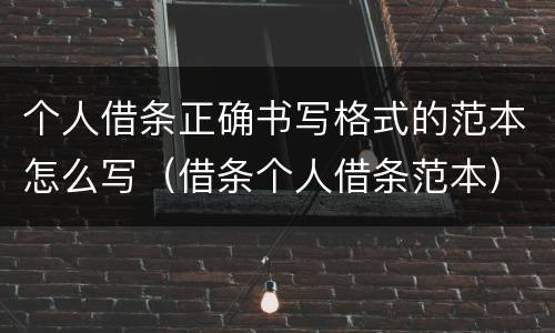 个人借条正确书写格式的范本怎么写（借条个人借条范本）