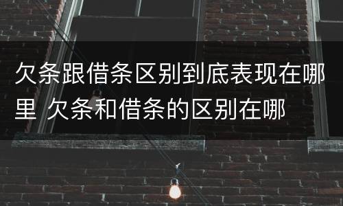 欠条跟借条区别到底表现在哪里 欠条和借条的区别在哪