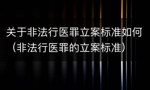 关于非法行医罪立案标准如何（非法行医罪的立案标准）