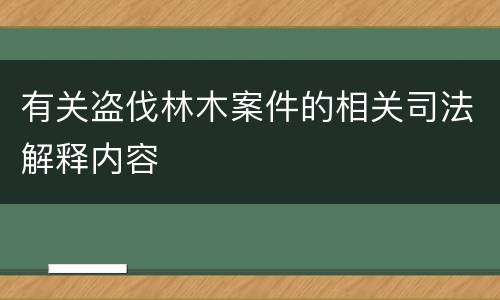 有关盗伐林木案件的相关司法解释内容