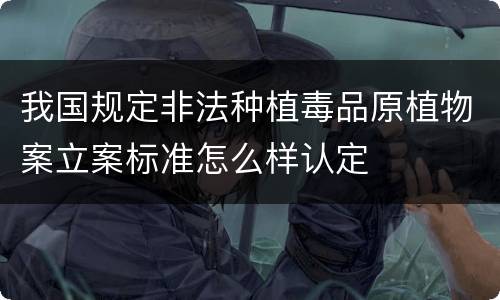 我国规定非法种植毒品原植物案立案标准怎么样认定