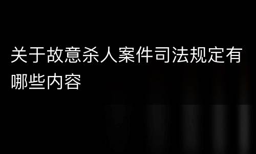 关于故意杀人案件司法规定有哪些内容