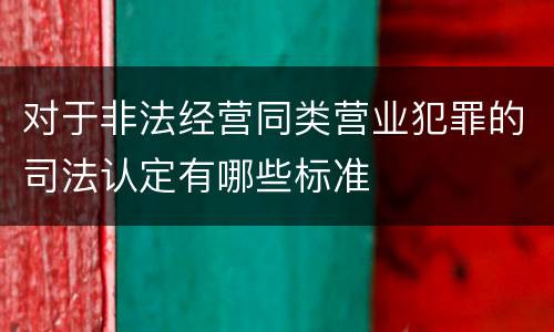 对于非法经营同类营业犯罪的司法认定有哪些标准