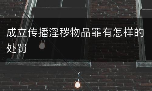 成立传播淫秽物品罪有怎样的处罚