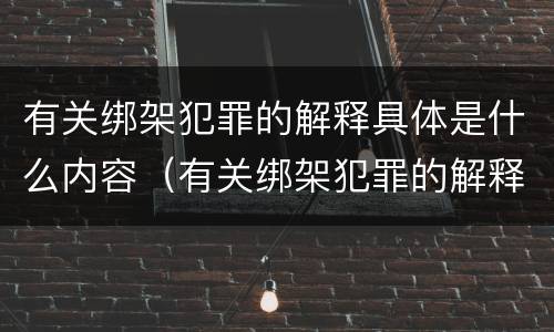 有关绑架犯罪的解释具体是什么内容（有关绑架犯罪的解释具体是什么内容和规定）