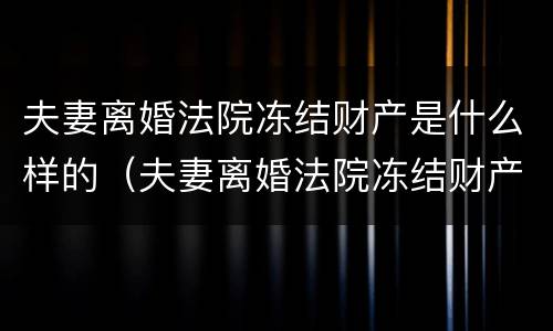 夫妻离婚法院冻结财产是什么样的（夫妻离婚法院冻结财产是什么样的行为）