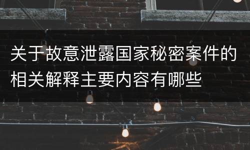 关于故意泄露国家秘密案件的相关解释主要内容有哪些