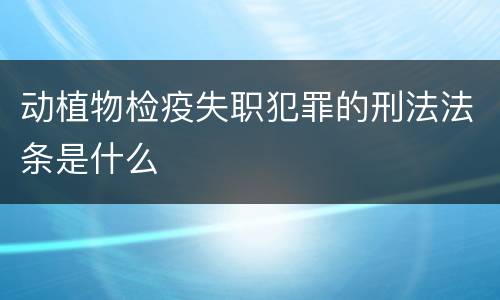 动植物检疫失职犯罪的刑法法条是什么