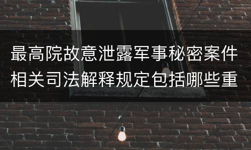 最高院故意泄露军事秘密案件相关司法解释规定包括哪些重要内容