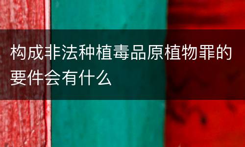 构成非法种植毒品原植物罪的要件会有什么