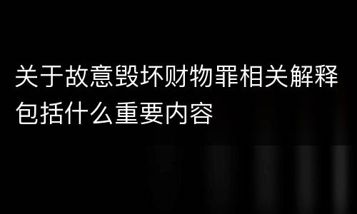关于故意毁坏财物罪相关解释包括什么重要内容