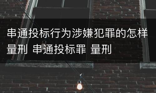 串通投标行为涉嫌犯罪的怎样量刑 串通投标罪 量刑