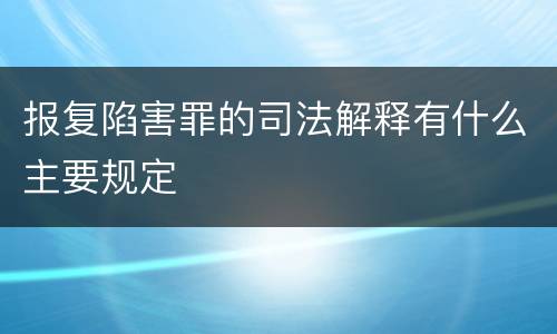 报复陷害罪的司法解释有什么主要规定