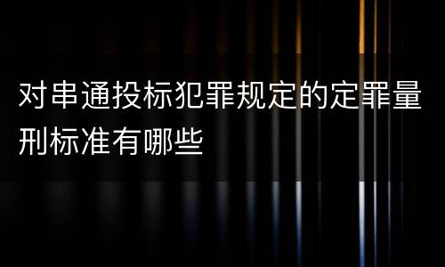 对串通投标犯罪规定的定罪量刑标准有哪些