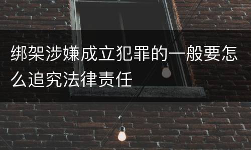 绑架涉嫌成立犯罪的一般要怎么追究法律责任