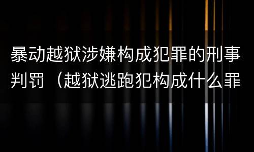 暴动越狱涉嫌构成犯罪的刑事判罚（越狱逃跑犯构成什么罪）