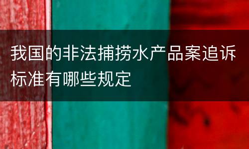 我国的非法捕捞水产品案追诉标准有哪些规定