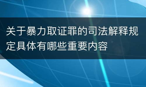 关于暴力取证罪的司法解释规定具体有哪些重要内容